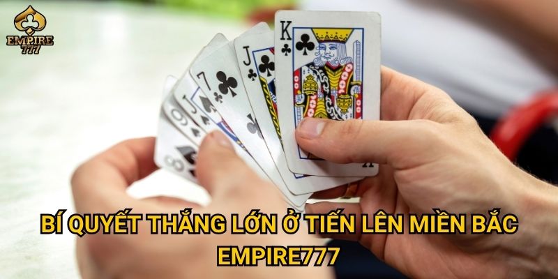 Vì sao tiến lên miền bắc được yêu thích tại Empire777? 3 Bí quyết thắng lớn ở tiến lên miền bắc Empire777