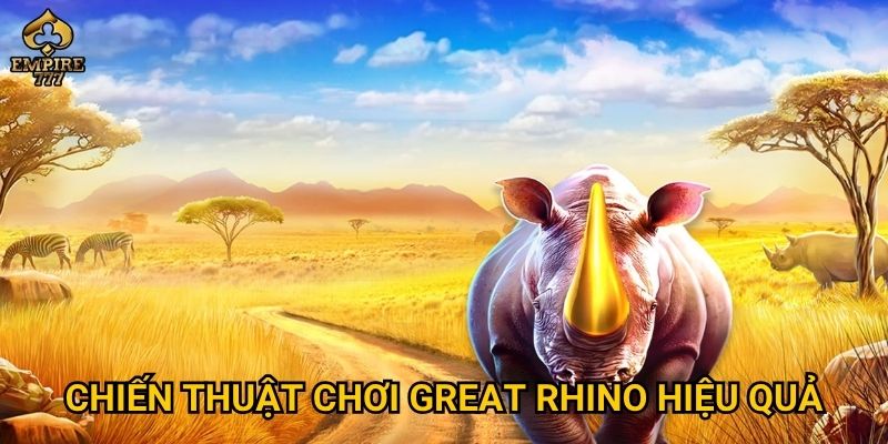 Great Rhino tại Empire777 có giúp bạn thắng lớn? 3 Chiến thuật chơi Great Rhino hiệu quả