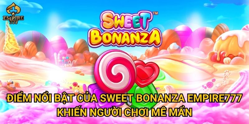 Làm sao để Sweet Bonanza mang lại phần thưởng khủng tại Empire777? 2 Điểm nổi bật của Sweet Bonanza Empire777 khiến người chơi mê mẩn