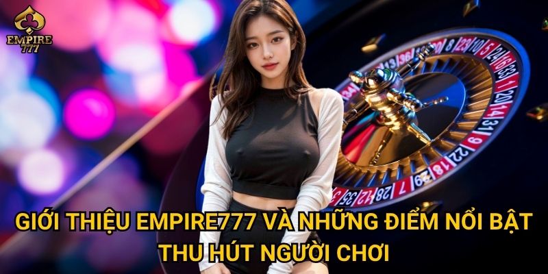 Giới thiệu về Empire777 – Vì sao đây là điểm đến giải trí lý tưởng cho bạn? 1 Giới thiệu Empire777 và những điểm nổi bật thu hút người chơi