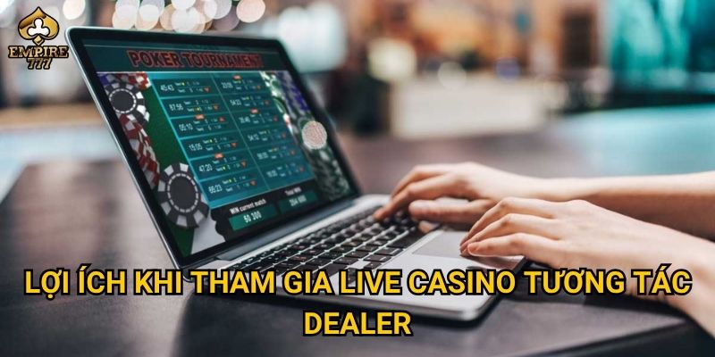 Live casino tương tác dealer tại Empire777 có gì vượt trội? 3 Lợi ích khi tham gia live casino tương tác dealer