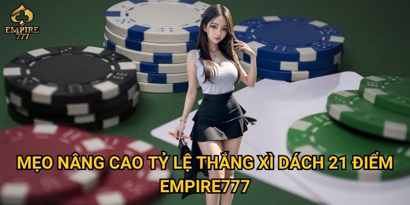 Xì dách 21 điểm tại Empire777 – Chơi thế nào để đạt Blackjack? 3 Mẹo nâng cao tỷ lệ thắng xì dách 21 điểm Empire777