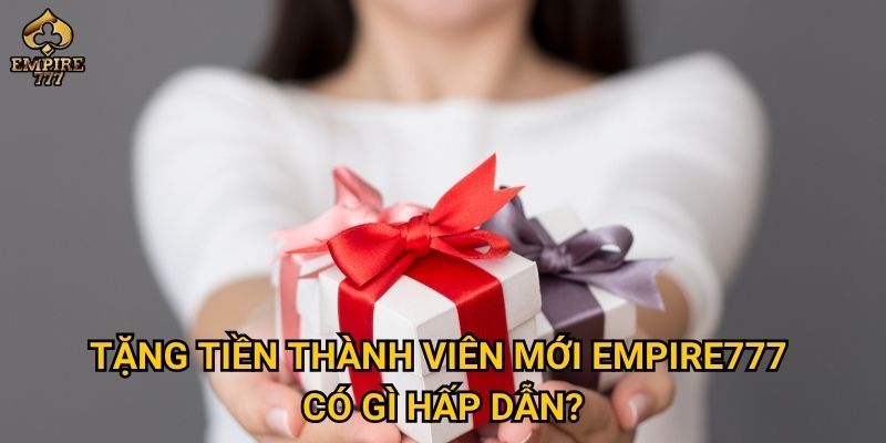 Làm thế nào để nhận ưu đãi tặng tiền thành viên mới khi chơi tại Empire777? 2 Tặng tiền thành viên mới Empire777 có gì hấp dẫn