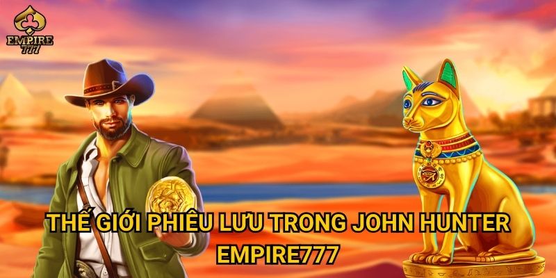John Hunter tại Empire777 có đáng để khám phá? 2 Thế giới phiêu lưu trong John Hunter Empire777